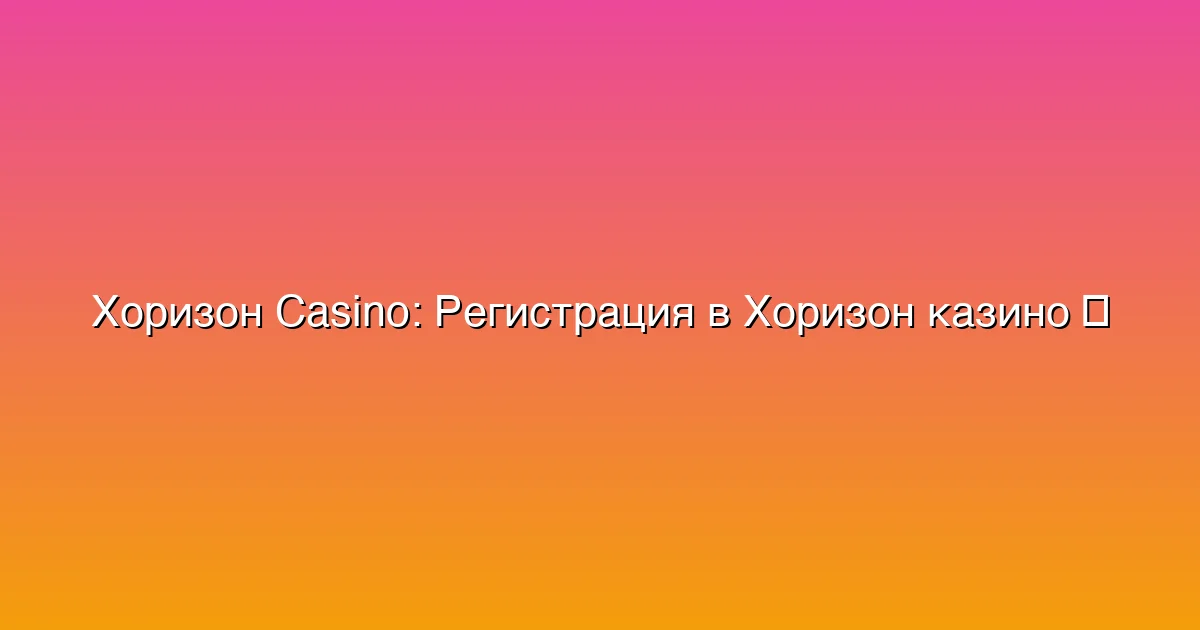 Регистрация в Хоризон казино